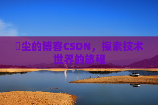 玦尘的博客CSDN，探索技术世界的旅程